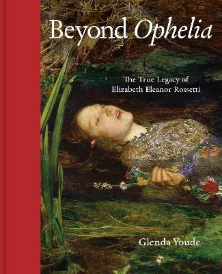 Beyond Ophelia: The True Legacy of Elizabeth Eleanor Rossetti - Glenda Youde - cover