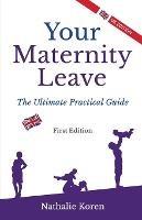 Your Maternity Leave: The Ultimate Practical Guide (1st UK Edition) - Nathalie Koren - cover