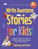 Write Awesome Stories for Kids: A Beginner's Guide for Adults on Writing a Children's Picture Book Story from Scratch (Early Years Workbook)