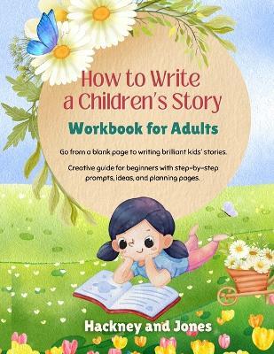 How To Write A Children's Story - Workbook For Adults: Go from a blank page to writing brilliant kids' stories. Creative guide for beginners with step-by-step prompts, ideas, and planning pages - Hackney And Jones - cover