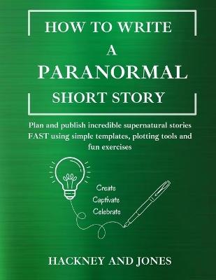 How To Write A Paranormal Short Story: Plan and publish incredible supernatural stories FAST using simple templates, plotting tools and fun exercises - Hackney And Jones - cover