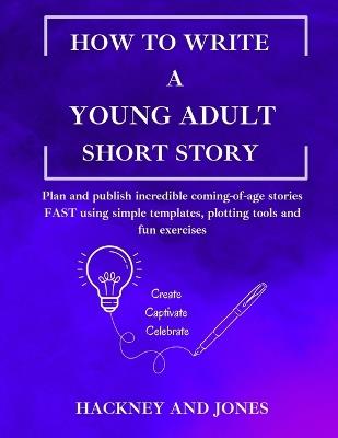How To Write A Young Adult Short Story: Plan and publish incredible coming-of-age stories FAST using simple templates, plotting tools and fun exercises - Hackney And Jones - cover