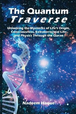 The Quantum Traverse: Unlocking the Mysteries of Evolution, Consciousness, Extraterrestrial Life and Physics Through the Quran - Nadeem Haque - cover