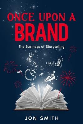 Once Upon A Brand: The Business of Storytelling - Jon Smith - cover