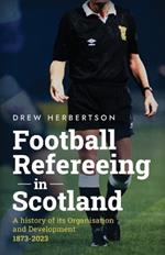 Football Refereeing in Scotland: A History of its Organisation and Development 1873 -2023
