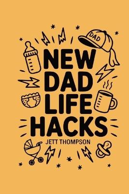 New Dad Life Hacks: What to Expect Dad Version - Jett Thompson - cover