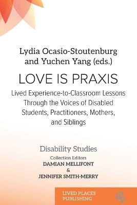 Love Is Praxis: Lived Experience-to-Classroom Lessons Through the Voices of Disabled Students, Practitioners, Mothers, and Siblings - cover