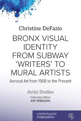 Bronx Visual Identity from Subway 'Writers' to Mural Artists: Aerosol Art from 1968 to the Present - Christine Defazio - cover