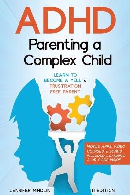 ADHD Parenting a Complex Child: Guiding Your Child with Love - A Journey to Become a Yell-Free and Frustration-Free Parent [III EDITION] - Jennifer Mindlin - cover
