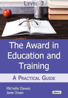 The Level 3 Award in Education and Training: A Practical Guide - Michelle Dawes,Jane Owen - cover