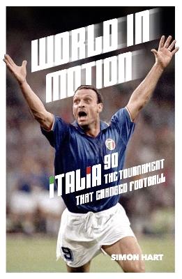 World in Motion: The Inside Story of Italia ’90: The Tournament That Changed Football - Simon Hart - cover