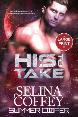His To Take: A Post-Apocalyptic Alien Overlord Romance (Large Print) - Selina Coffey - cover