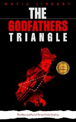 The Godfathers Triangle: 3 Books in 1 - The Rise and Fall of Three Mafia Empires - Mafia Library - cover