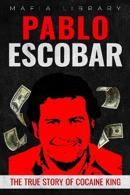 Pablo Escobar: The True Story of Cocaine King - Mafia Library - cover