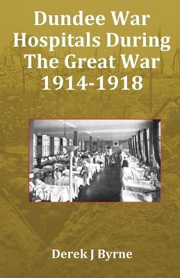 Dundee War Hospitals During The Great War 1914-1918 - Derek J Byrne - cover