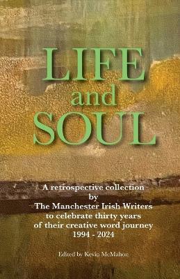 Life and Soul: A Retrospective Collection by The Manchester Irish Writers to Celebrate Thirty Years of their Creative Word Journey 1994 - 2024 - Kevin McMahon - cover