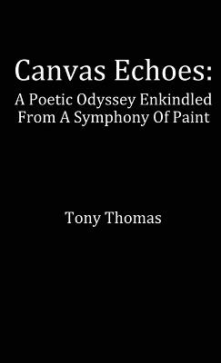 Canvas Echoes: A Poetic Odyssey Enkindled From A Symphony Of Paint - Tony Thomas - cover