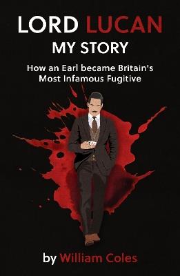 Lord Lucan: My Story: How An Earl Became Britain's Most Infamous Fugitive - William Coles - cover
