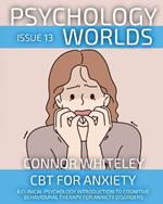 Psychology Worlds Issue 13: CBT For Anxiety A Clinical Psychology Introduction To Cognitive Behavioural Therapy For Anxiety Disorders
