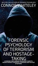 Forensic Psychology Of Terrorism And Hostage-Taking: A Forensic And Criminal Psychology Guide To Understanding Terrorists, Terrorism and Hostage Situations