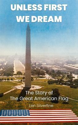 Unless First We Dream: The Story of The Great American Flag - Len Silverfine - cover