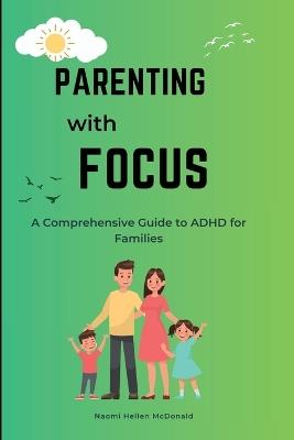 Parenting with Focus: A Comprehensive Guide to ADHD for Families - Naomi Hellen McDonald - cover