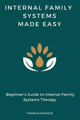 Internal Family Systems Made Easy: Beginner's Guide to Internal Family Systems Therapy, IFS Skills Training Manual - Thorne Blackwood - cover