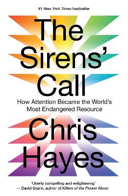 The Sirens’ Call: How Attention Became the World’s Most Endangered Resource - Chris Hayes - cover