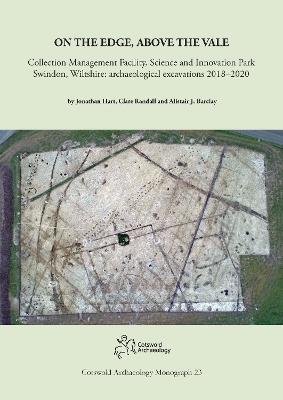 On the Edge, Above the Vale: Collection Management Facility, Science and Innovation Park, Swindon, Wiltshire: archaeological excavations 2018–2020 - Jonathan Hart,Clare Randall,Alistair J. Barclay - cover