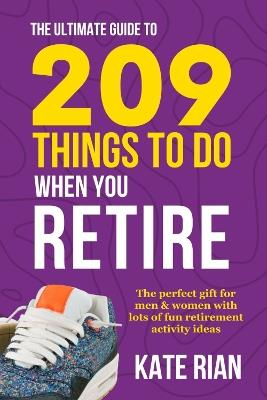The Ultimate Guide to 209 Things to Do When You Retire: The perfect gift for men & women with lots of fun retirement activity ideas LARGE PRINT - Kat Rian - cover