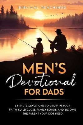 Men's Devotional For Dads: 5-Minute Devotions To Grow In Your Faith, Build Close Family Bonds, And Become The Parent Your Kids Need - Biblical Teachings - cover