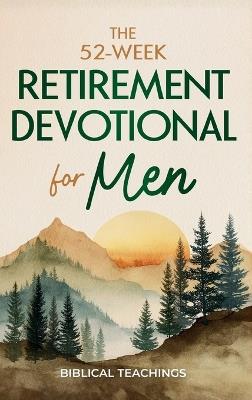 The 52-Week Retirement Devotional for Men: 5-Minute Devotions To Discover New Purpose, Strengthen Your Legacy, and Walk Confidently with God in This New Chapter of Life - Biblical Teachings - cover