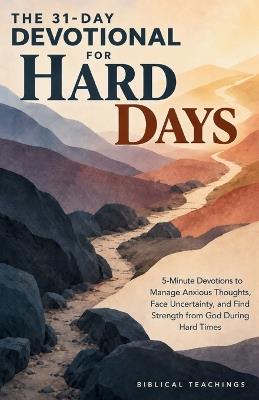 The 31-Day Devotional for Hard Days: 5-Minute Devotions to Manage Anxious Thoughts, Face Uncertainty, and Find Strength From God During Hard Times - Biblical Teachings - cover