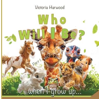 Who Will I be When I grow up?: A Bright and Gentle Animal Book for Young Explorers - Victoria Harwood - cover