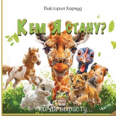 Кем я буду, когда вырасту?: Добрая энциклопедия детёнышей животных и - Victoria Harwood - cover