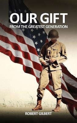 Our Gift: From The Greatest Generation - Robert Gilbert - cover