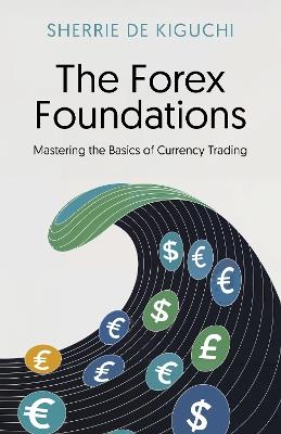 The Forex Foundations: Mastering the Basics of Currency Trading - Sherrie De Kiguchi - cover