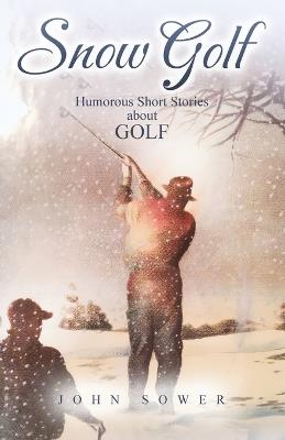 Snow Golf: Humorous Short Stories About GOLF - John Sower - cover