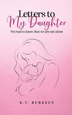 Letters to My Daughter: We read to know that we are not alone - K T Burkeen - cover