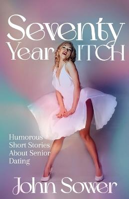 Seventy Year ITCH: Humorous Short Stories About Senior Dating - John Sower - cover