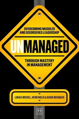 Unmanaged: Overcoming muddled and disordered leadership through mastery in management - Lukas Michel,Herb Nold,Guido Bosbach - cover