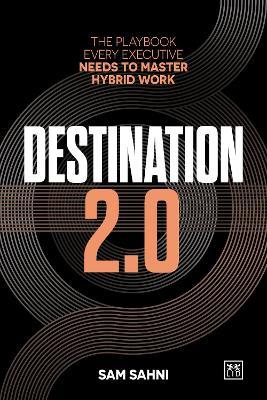 Destination 2.0: The Playbook Every Executive Needs to Master Hybrid Work - Sam Sahni - cover