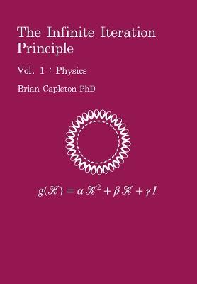 The Infinite Iteration Principle: Vol. 1 : Physics - Brian Capleton - cover