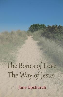 The Bones of Love The Way of Jesus - Jane Upchurch - cover