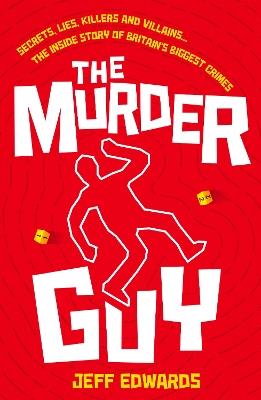 The Murder Guy: Secrets, Lies, Killers and Villains...The Inside story of Britain's Biggest Crimes - Jeff Edwards - cover