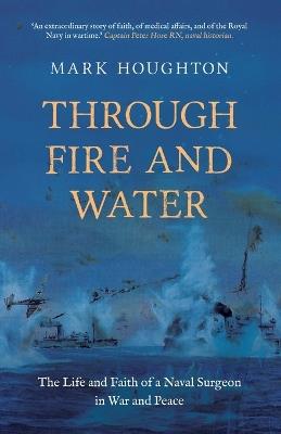 Through Fire and Water: The Life and Faith of a Naval Surgeon in War and Peace - Mark Houghton - cover