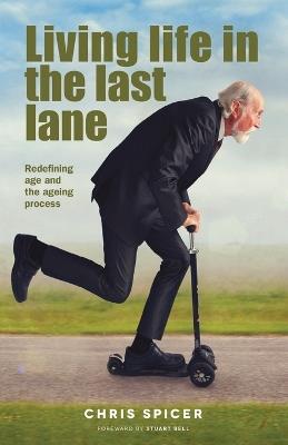 Living Life in the Last Lane: Redefining age and the ageing process - Chris Spicer - cover