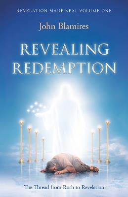 Revelation Made Real Volume One: Revealing Redemption: The thread from Ruth to Revelation - John Blamires - cover