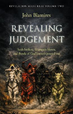 Revelation Made Real Volume Two: Revealing Judgement: The seals broken, the trumpets blown and the bowls of God’s wrath poured out - John Blamires - cover