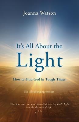 It's All About the Light: How to find God in Tough Times - Joanna Watson - cover